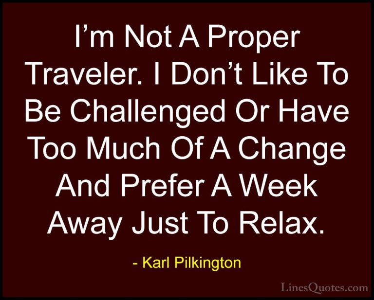 Karl Pilkington Quotes (43) - I'm Not A Proper Traveler. I Don't ... - QuotesI'm Not A Proper Traveler. I Don't Like To Be Challenged Or Have Too Much Of A Change And Prefer A Week Away Just To Relax.