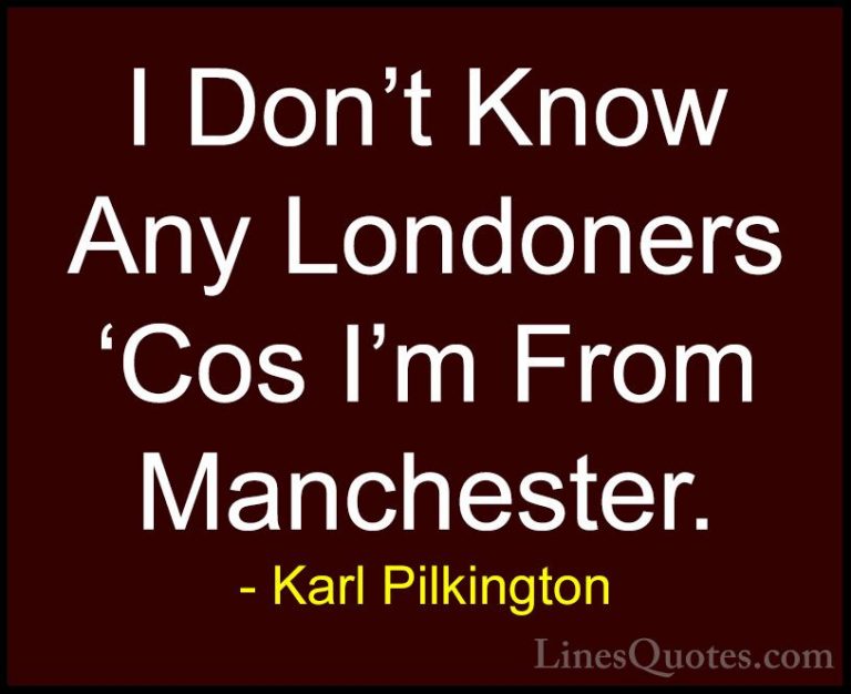 Karl Pilkington Quotes (45) - I Don't Know Any Londoners 'Cos I'm... - QuotesI Don't Know Any Londoners 'Cos I'm From Manchester.