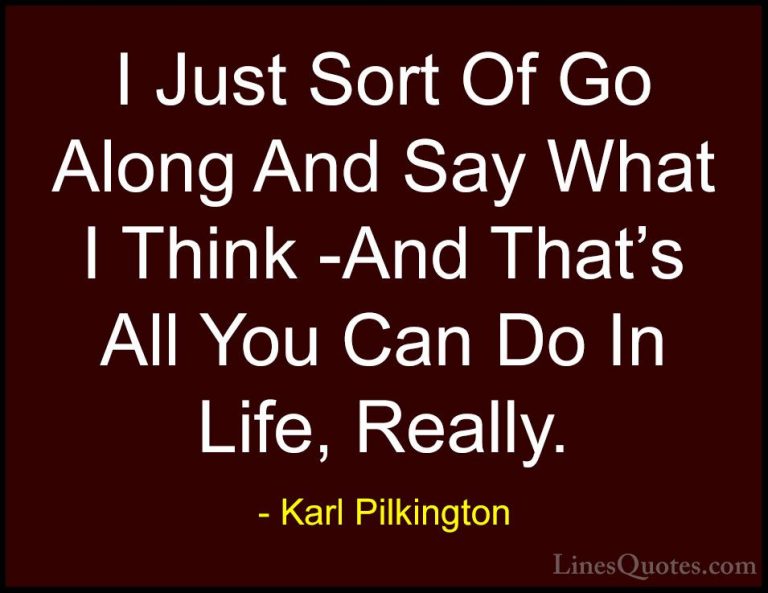 Karl Pilkington Quotes (46) - I Just Sort Of Go Along And Say Wha... - QuotesI Just Sort Of Go Along And Say What I Think -And That's All You Can Do In Life, Really.