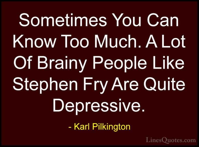 Karl Pilkington Quotes (49) - Sometimes You Can Know Too Much. A ... - QuotesSometimes You Can Know Too Much. A Lot Of Brainy People Like Stephen Fry Are Quite Depressive.