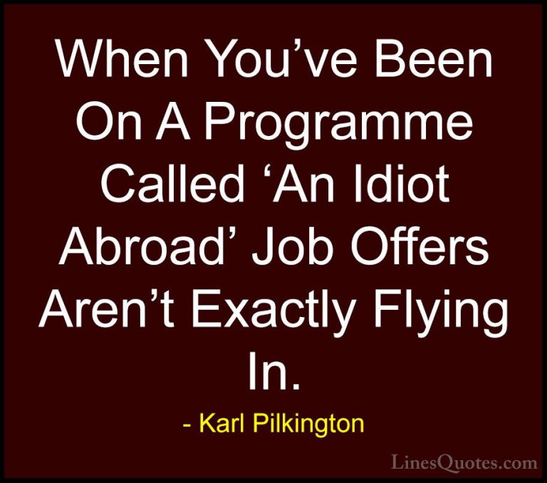 Karl Pilkington Quotes (5) - When You've Been On A Programme Call... - QuotesWhen You've Been On A Programme Called 'An Idiot Abroad' Job Offers Aren't Exactly Flying In.