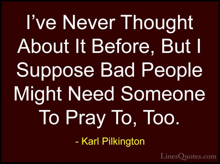 Karl Pilkington Quotes (51) - I've Never Thought About It Before,... - QuotesI've Never Thought About It Before, But I Suppose Bad People Might Need Someone To Pray To, Too.