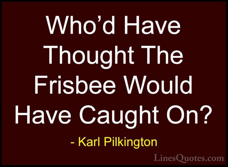 Karl Pilkington Quotes (52) - Who'd Have Thought The Frisbee Woul... - QuotesWho'd Have Thought The Frisbee Would Have Caught On?