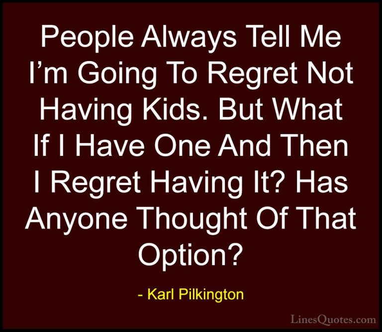 Karl Pilkington Quotes (54) - People Always Tell Me I'm Going To ... - QuotesPeople Always Tell Me I'm Going To Regret Not Having Kids. But What If I Have One And Then I Regret Having It? Has Anyone Thought Of That Option?