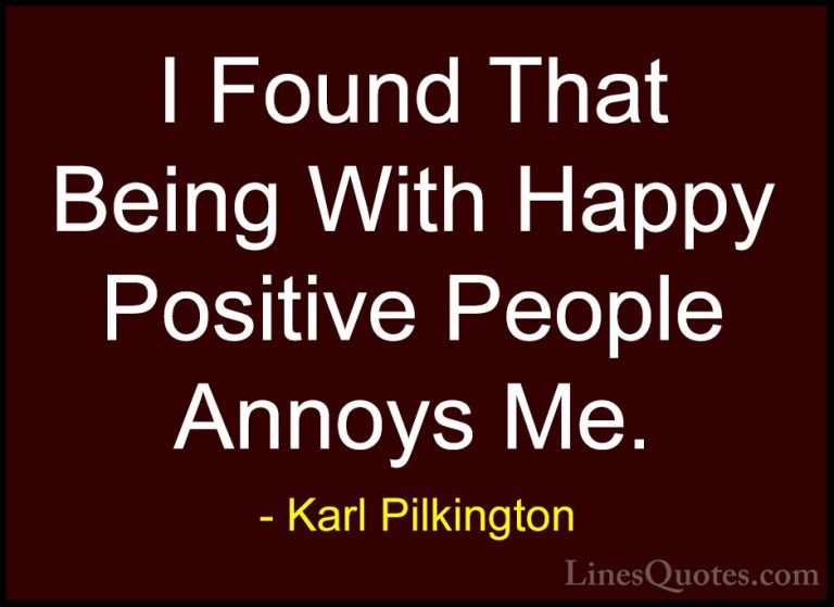 Karl Pilkington Quotes (56) - I Found That Being With Happy Posit... - QuotesI Found That Being With Happy Positive People Annoys Me.