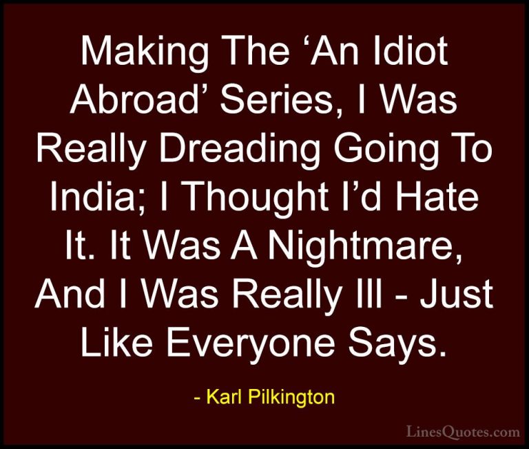 Karl Pilkington Quotes (57) - Making The 'An Idiot Abroad' Series... - QuotesMaking The 'An Idiot Abroad' Series, I Was Really Dreading Going To India; I Thought I'd Hate It. It Was A Nightmare, And I Was Really Ill - Just Like Everyone Says.
