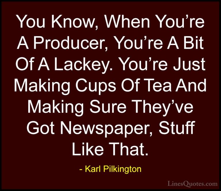 Karl Pilkington Quotes (58) - You Know, When You're A Producer, Y... - QuotesYou Know, When You're A Producer, You're A Bit Of A Lackey. You're Just Making Cups Of Tea And Making Sure They've Got Newspaper, Stuff Like That.