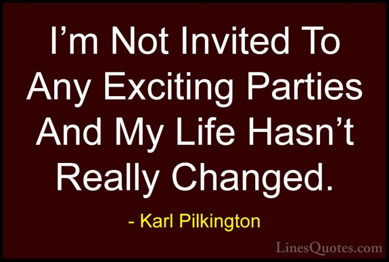 Karl Pilkington Quotes (60) - I'm Not Invited To Any Exciting Par... - QuotesI'm Not Invited To Any Exciting Parties And My Life Hasn't Really Changed.