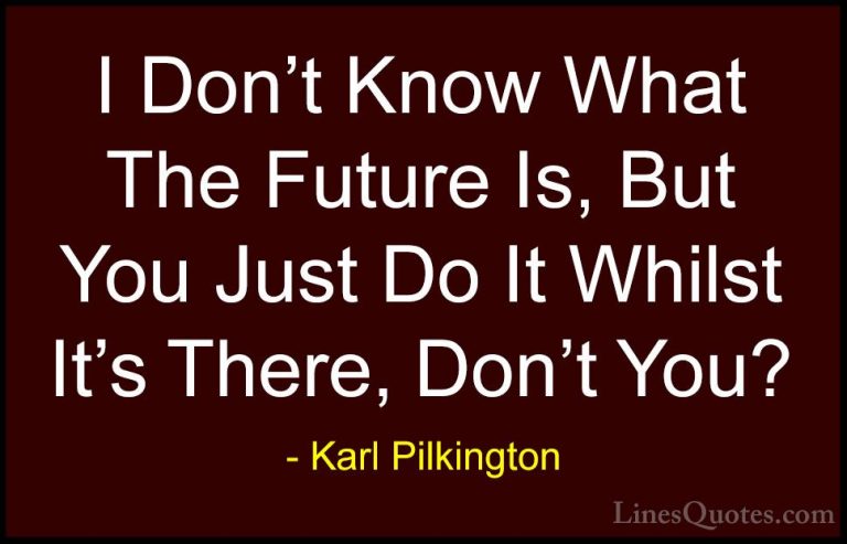 Karl Pilkington Quotes (65) - I Don't Know What The Future Is, Bu... - QuotesI Don't Know What The Future Is, But You Just Do It Whilst It's There, Don't You?