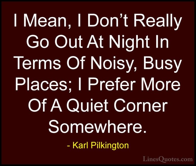 Karl Pilkington Quotes (76) - I Mean, I Don't Really Go Out At Ni... - QuotesI Mean, I Don't Really Go Out At Night In Terms Of Noisy, Busy Places; I Prefer More Of A Quiet Corner Somewhere.