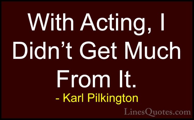 Karl Pilkington Quotes (79) - With Acting, I Didn't Get Much From... - QuotesWith Acting, I Didn't Get Much From It.