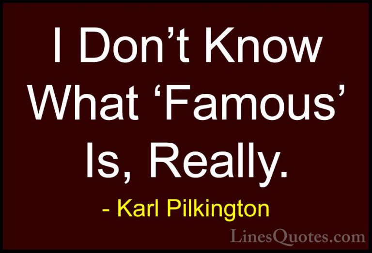 Karl Pilkington Quotes (80) - I Don't Know What 'Famous' Is, Real... - QuotesI Don't Know What 'Famous' Is, Really.