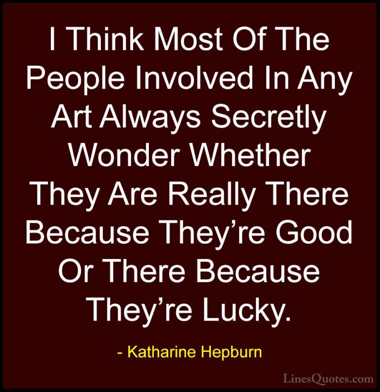 Katharine Hepburn Quotes (16) - I Think Most Of The People Involv... - QuotesI Think Most Of The People Involved In Any Art Always Secretly Wonder Whether They Are Really There Because They're Good Or There Because They're Lucky.