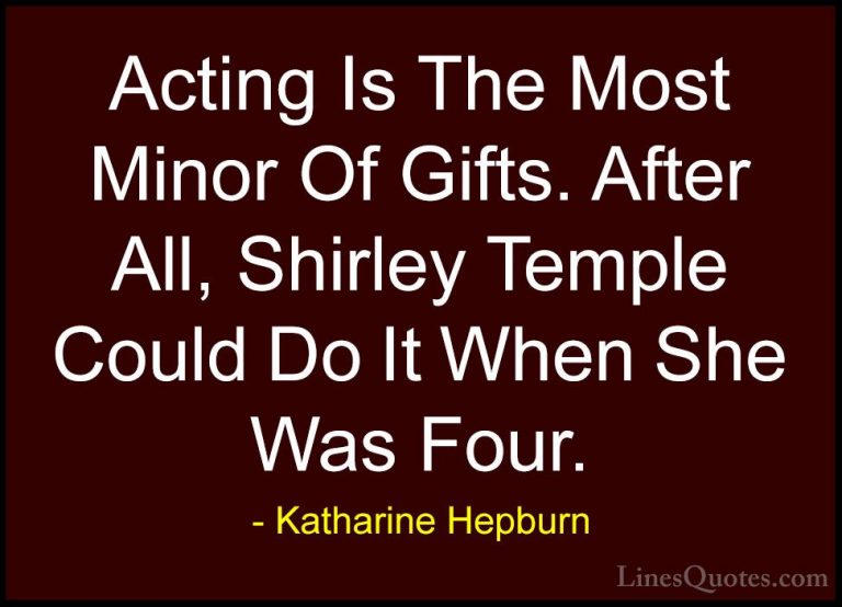Katharine Hepburn Quotes (17) - Acting Is The Most Minor Of Gifts... - QuotesActing Is The Most Minor Of Gifts. After All, Shirley Temple Could Do It When She Was Four.