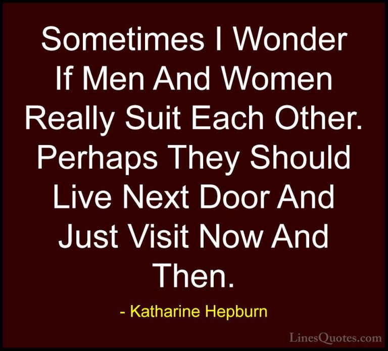 Katharine Hepburn Quotes (2) - Sometimes I Wonder If Men And Wome... - QuotesSometimes I Wonder If Men And Women Really Suit Each Other. Perhaps They Should Live Next Door And Just Visit Now And Then.