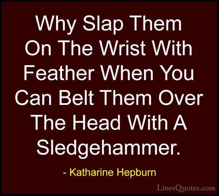 Katharine Hepburn Quotes (20) - Why Slap Them On The Wrist With F... - QuotesWhy Slap Them On The Wrist With Feather When You Can Belt Them Over The Head With A Sledgehammer.