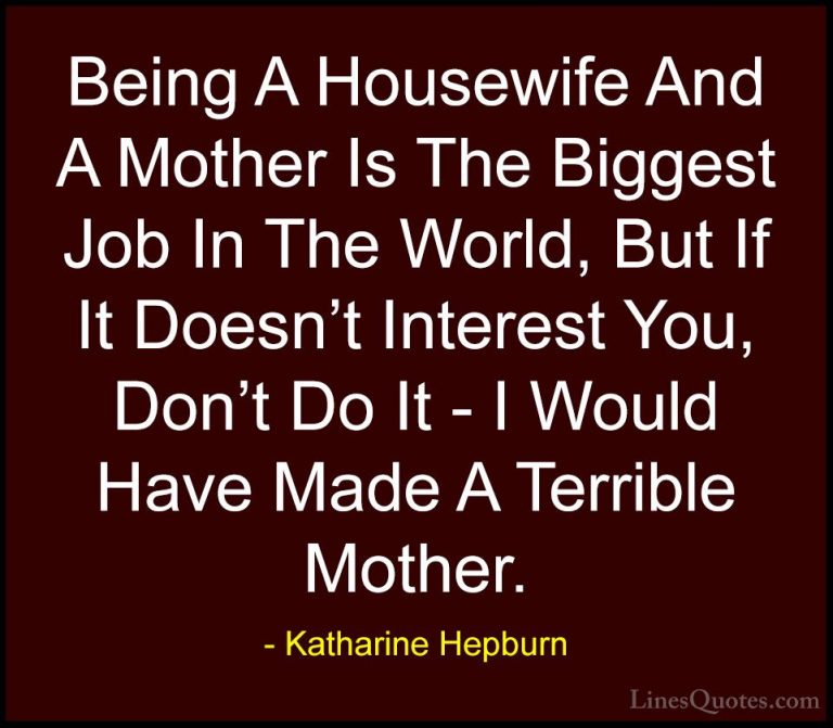 Katharine Hepburn Quotes (22) - Being A Housewife And A Mother Is... - QuotesBeing A Housewife And A Mother Is The Biggest Job In The World, But If It Doesn't Interest You, Don't Do It - I Would Have Made A Terrible Mother.