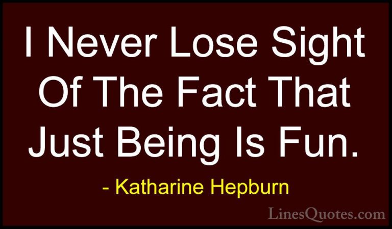 Katharine Hepburn Quotes (24) - I Never Lose Sight Of The Fact Th... - QuotesI Never Lose Sight Of The Fact That Just Being Is Fun.
