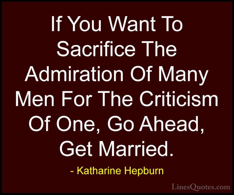 Katharine Hepburn Quotes (29) - If You Want To Sacrifice The Admi... - QuotesIf You Want To Sacrifice The Admiration Of Many Men For The Criticism Of One, Go Ahead, Get Married.