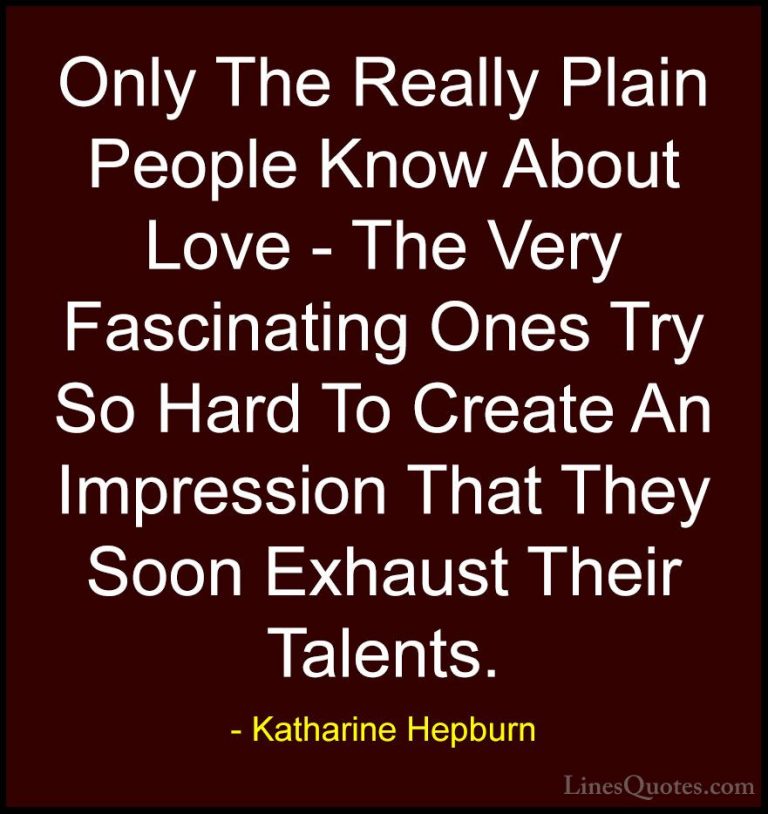 Katharine Hepburn Quotes (3) - Only The Really Plain People Know ... - QuotesOnly The Really Plain People Know About Love - The Very Fascinating Ones Try So Hard To Create An Impression That They Soon Exhaust Their Talents.