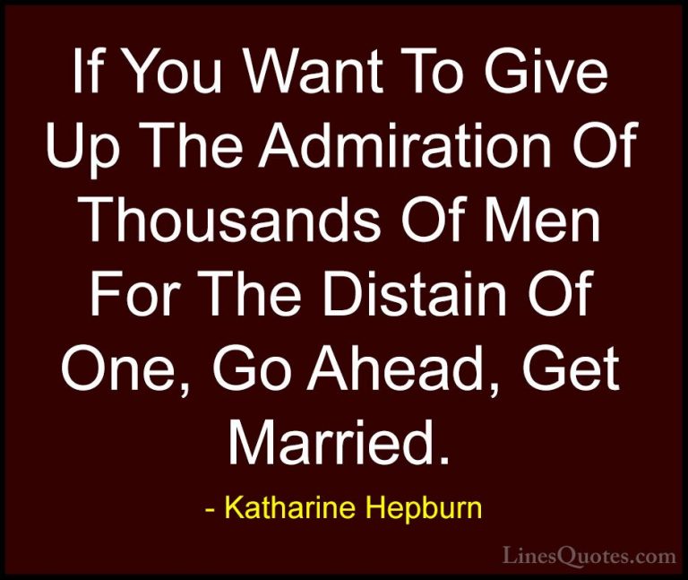 Katharine Hepburn Quotes (33) - If You Want To Give Up The Admira... - QuotesIf You Want To Give Up The Admiration Of Thousands Of Men For The Distain Of One, Go Ahead, Get Married.