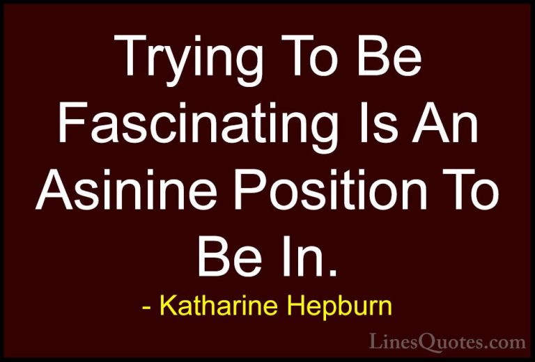 Katharine Hepburn Quotes (36) - Trying To Be Fascinating Is An As... - QuotesTrying To Be Fascinating Is An Asinine Position To Be In.