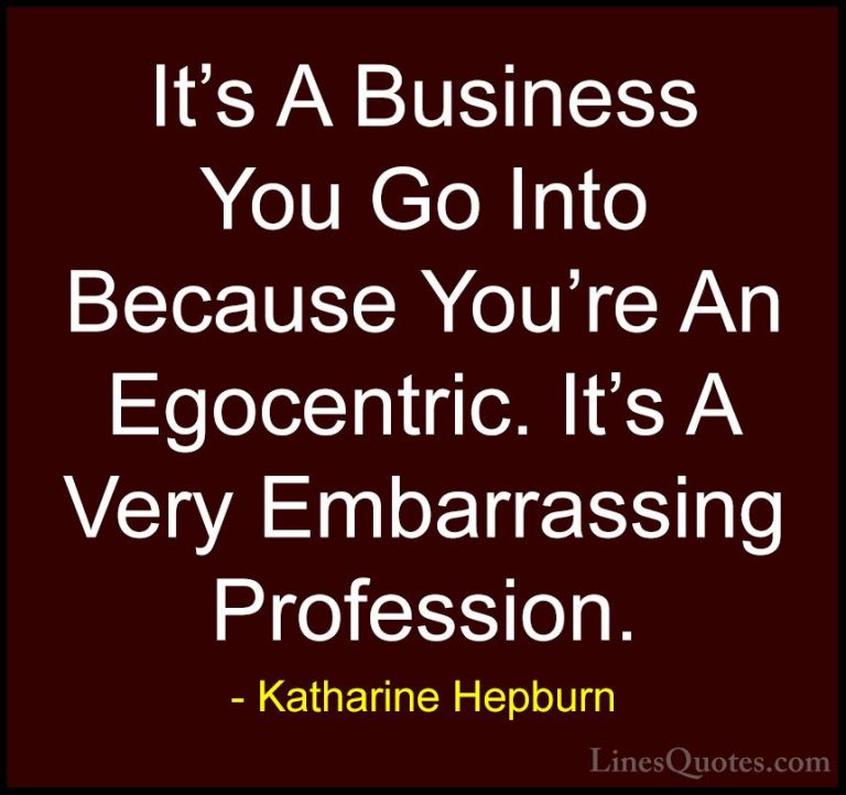 Katharine Hepburn Quotes (37) - It's A Business You Go Into Becau... - QuotesIt's A Business You Go Into Because You're An Egocentric. It's A Very Embarrassing Profession.