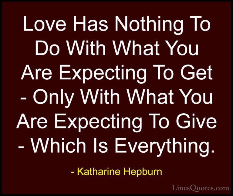 Katharine Hepburn Quotes (6) - Love Has Nothing To Do With What Y... - QuotesLove Has Nothing To Do With What You Are Expecting To Get - Only With What You Are Expecting To Give - Which Is Everything.