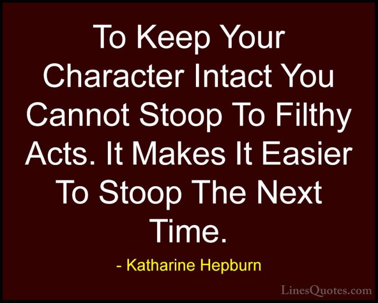 Katharine Hepburn Quotes (8) - To Keep Your Character Intact You ... - QuotesTo Keep Your Character Intact You Cannot Stoop To Filthy Acts. It Makes It Easier To Stoop The Next Time.
