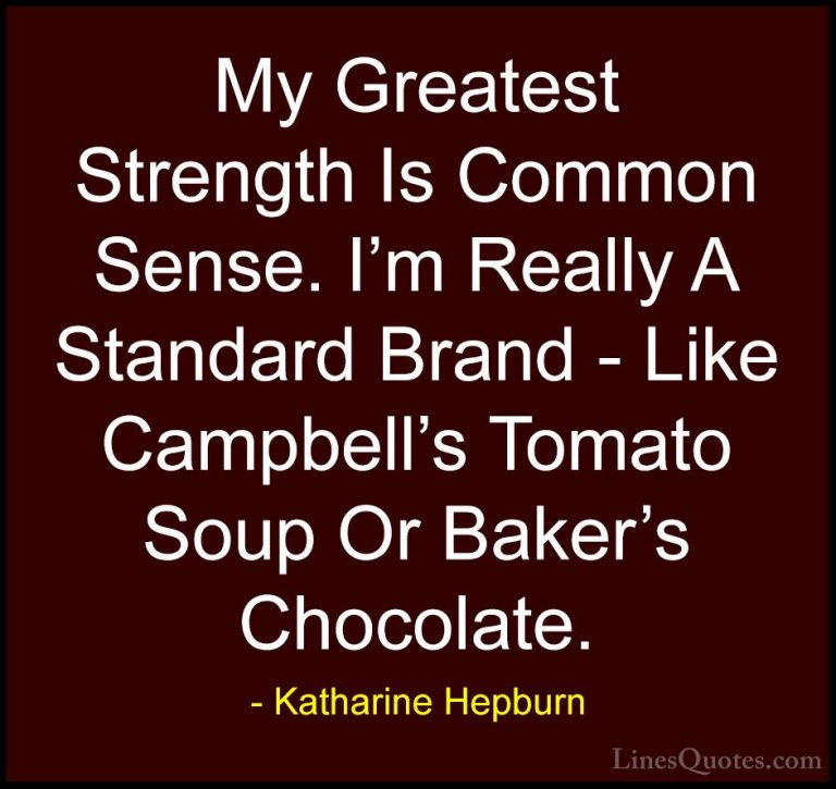 Katharine Hepburn Quotes (9) - My Greatest Strength Is Common Sen... - QuotesMy Greatest Strength Is Common Sense. I'm Really A Standard Brand - Like Campbell's Tomato Soup Or Baker's Chocolate.