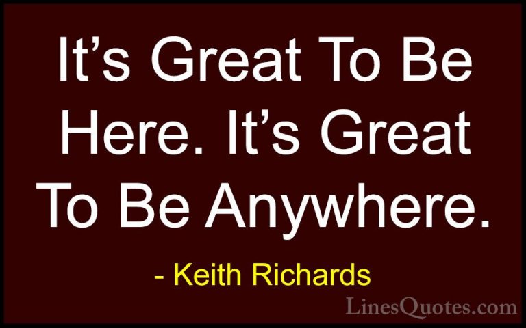 Keith Richards Quotes (13) - It's Great To Be Here. It's Great To... - QuotesIt's Great To Be Here. It's Great To Be Anywhere.