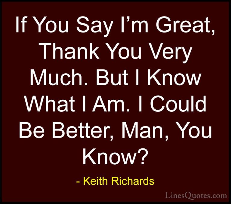 Keith Richards Quotes (15) - If You Say I'm Great, Thank You Very... - QuotesIf You Say I'm Great, Thank You Very Much. But I Know What I Am. I Could Be Better, Man, You Know?