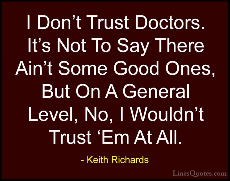 Keith Richards Quotes (17) - I Don't Trust Doctors. It's Not To S... - QuotesI Don't Trust Doctors. It's Not To Say There Ain't Some Good Ones, But On A General Level, No, I Wouldn't Trust 'Em At All.