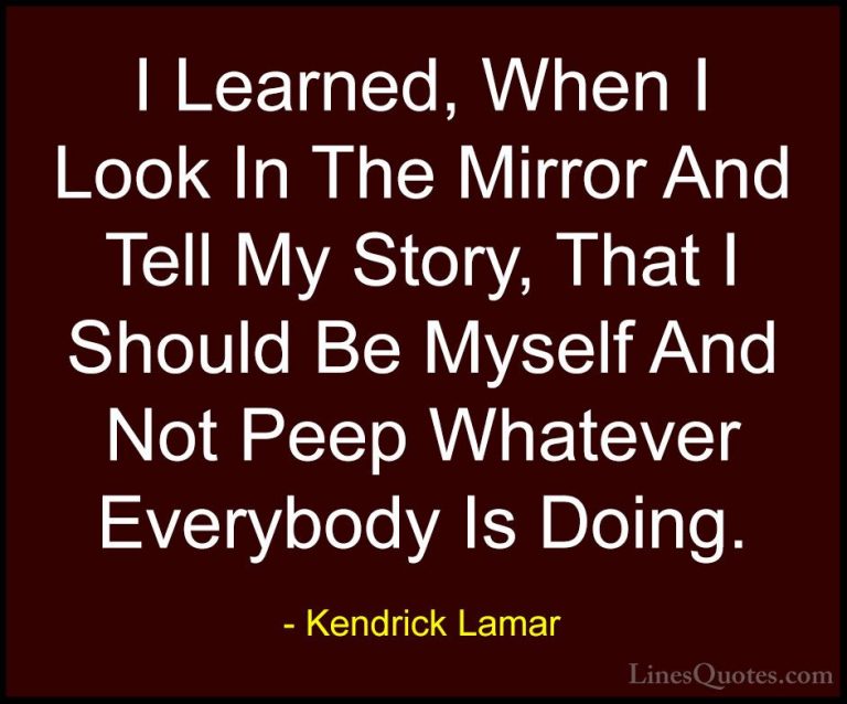 Kendrick Lamar Quotes (1) - I Learned, When I Look In The Mirror ... - QuotesI Learned, When I Look In The Mirror And Tell My Story, That I Should Be Myself And Not Peep Whatever Everybody Is Doing.