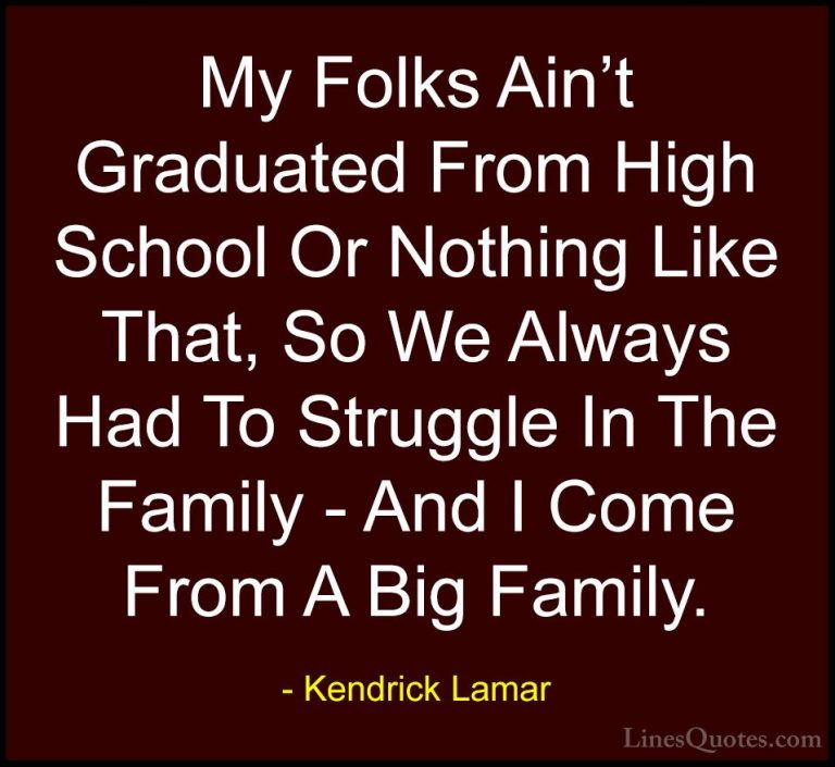 Kendrick Lamar Quotes (13) - My Folks Ain't Graduated From High S... - QuotesMy Folks Ain't Graduated From High School Or Nothing Like That, So We Always Had To Struggle In The Family - And I Come From A Big Family.
