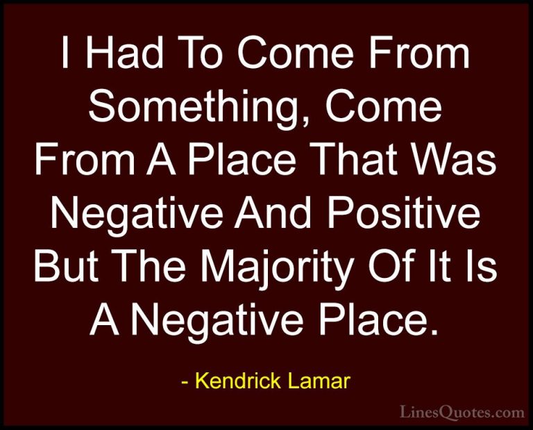 Kendrick Lamar Quotes (17) - I Had To Come From Something, Come F... - QuotesI Had To Come From Something, Come From A Place That Was Negative And Positive But The Majority Of It Is A Negative Place.