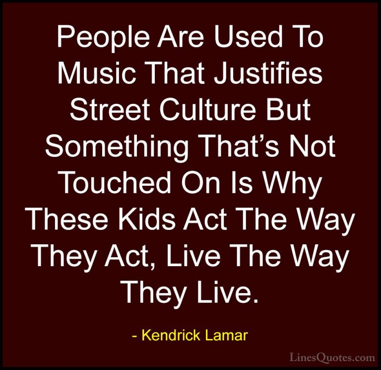 Kendrick Lamar Quotes (19) - People Are Used To Music That Justif... - QuotesPeople Are Used To Music That Justifies Street Culture But Something That's Not Touched On Is Why These Kids Act The Way They Act, Live The Way They Live.