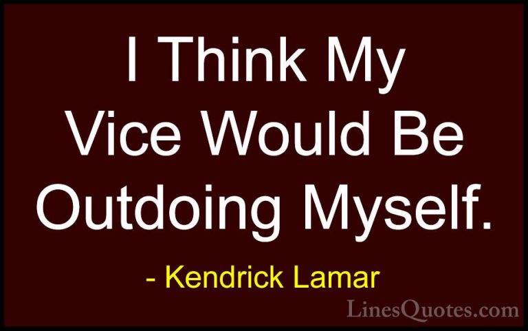 Kendrick Lamar Quotes (20) - I Think My Vice Would Be Outdoing My... - QuotesI Think My Vice Would Be Outdoing Myself.