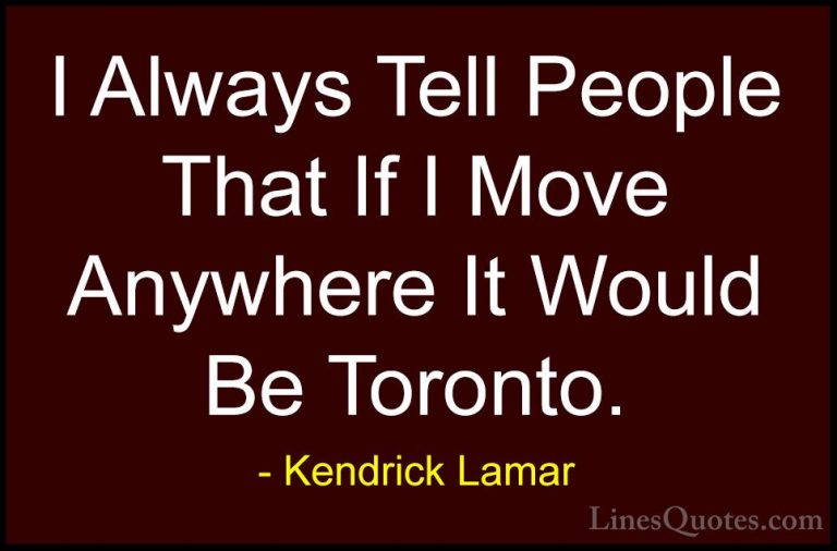 Kendrick Lamar Quotes (21) - I Always Tell People That If I Move ... - QuotesI Always Tell People That If I Move Anywhere It Would Be Toronto.
