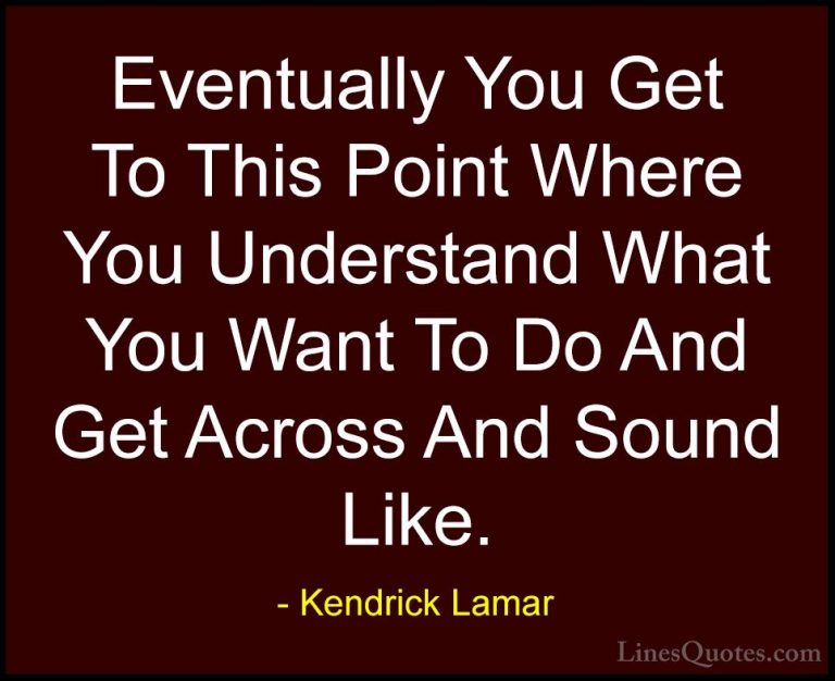 Kendrick Lamar Quotes (22) - Eventually You Get To This Point Whe... - QuotesEventually You Get To This Point Where You Understand What You Want To Do And Get Across And Sound Like.