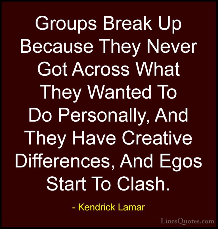 Kendrick Lamar Quotes (23) - Groups Break Up Because They Never G... - QuotesGroups Break Up Because They Never Got Across What They Wanted To Do Personally, And They Have Creative Differences, And Egos Start To Clash.