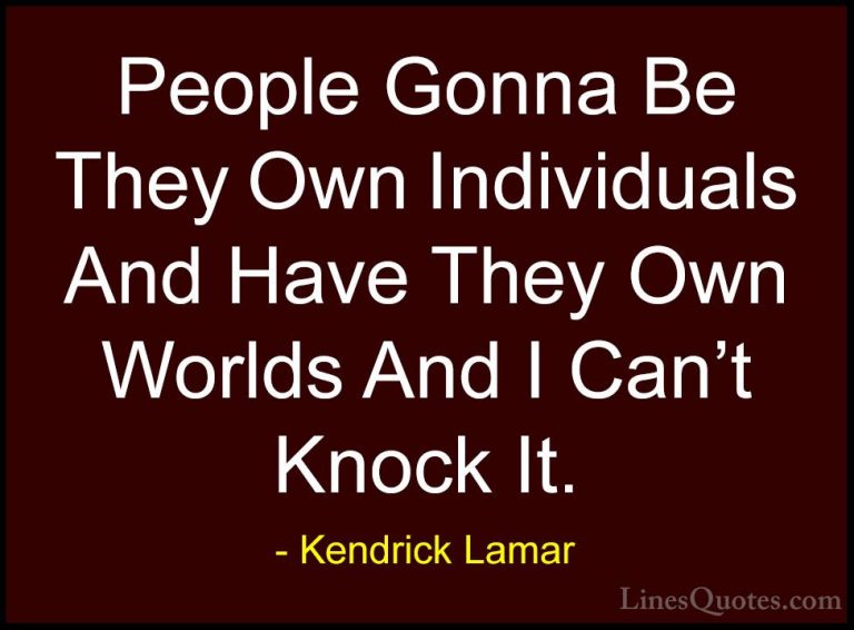 Kendrick Lamar Quotes (29) - People Gonna Be They Own Individuals... - QuotesPeople Gonna Be They Own Individuals And Have They Own Worlds And I Can't Knock It.