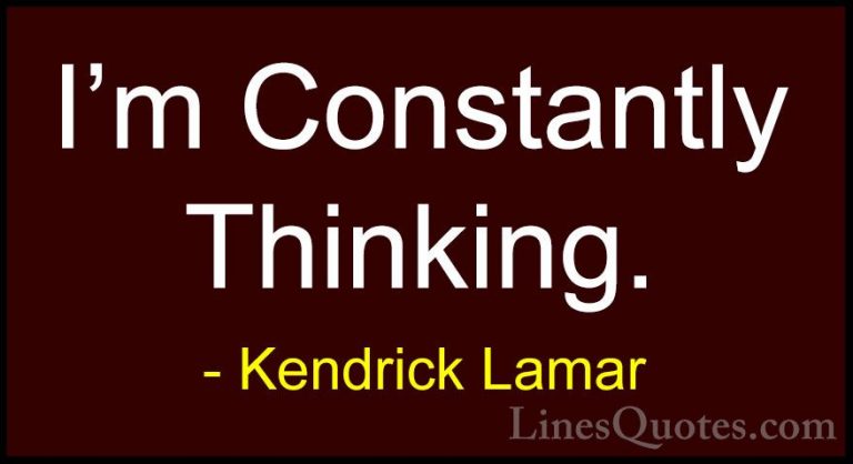 Kendrick Lamar Quotes (3) - I'm Constantly Thinking.... - QuotesI'm Constantly Thinking.