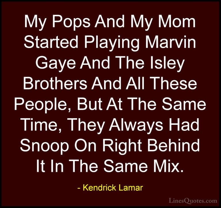 Kendrick Lamar Quotes (35) - My Pops And My Mom Started Playing M... - QuotesMy Pops And My Mom Started Playing Marvin Gaye And The Isley Brothers And All These People, But At The Same Time, They Always Had Snoop On Right Behind It In The Same Mix.