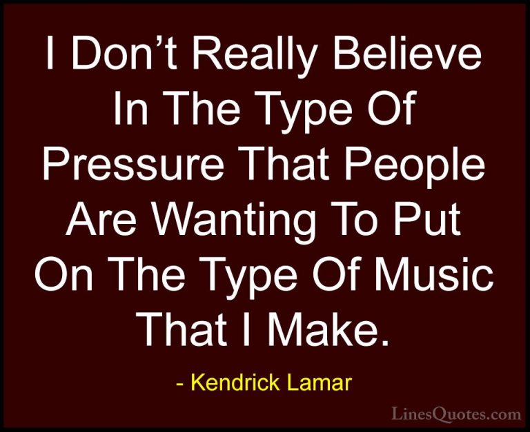 Kendrick Lamar Quotes (37) - I Don't Really Believe In The Type O... - QuotesI Don't Really Believe In The Type Of Pressure That People Are Wanting To Put On The Type Of Music That I Make.