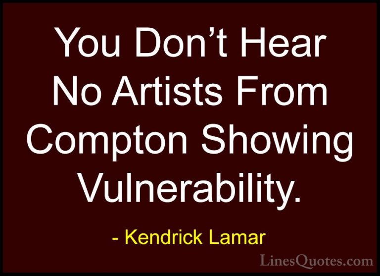 Kendrick Lamar Quotes (38) - You Don't Hear No Artists From Compt... - QuotesYou Don't Hear No Artists From Compton Showing Vulnerability.