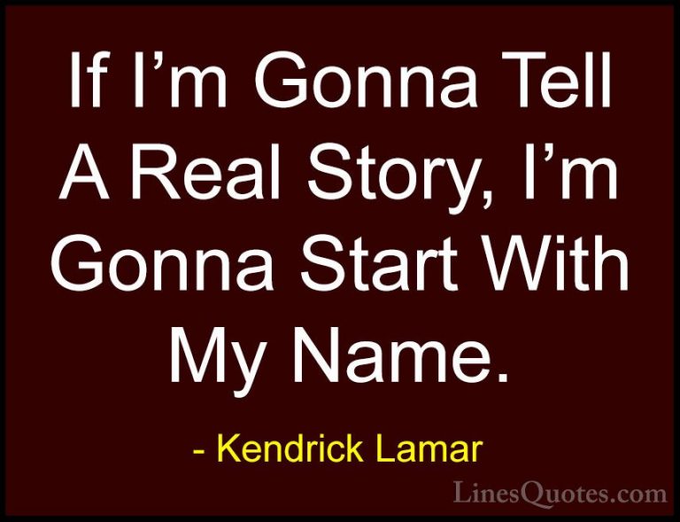 Kendrick Lamar Quotes (9) - If I'm Gonna Tell A Real Story, I'm G... - QuotesIf I'm Gonna Tell A Real Story, I'm Gonna Start With My Name.