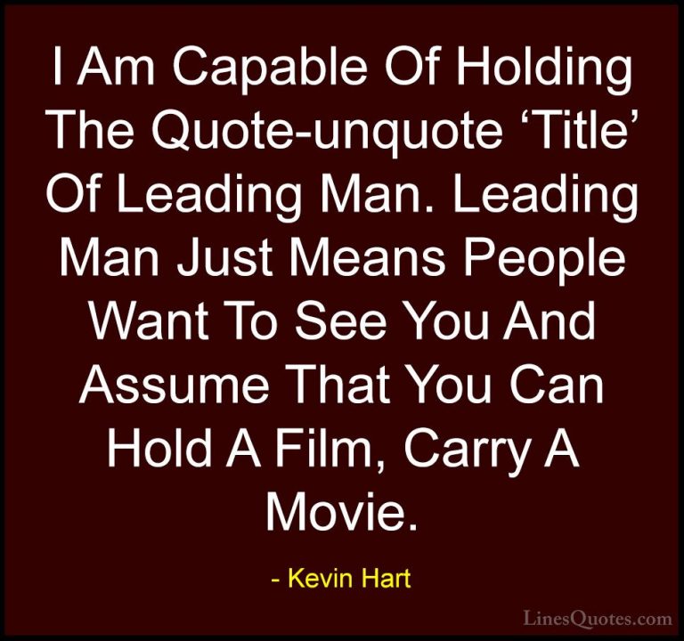 Kevin Hart Quotes (105) - I Am Capable Of Holding The Quote-unquo... - QuotesI Am Capable Of Holding The Quote-unquote 'Title' Of Leading Man. Leading Man Just Means People Want To See You And Assume That You Can Hold A Film, Carry A Movie.