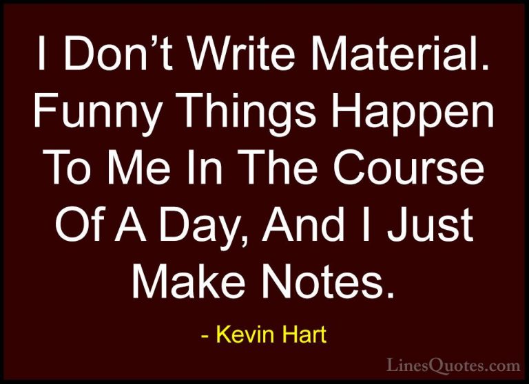 Kevin Hart Quotes (115) - I Don't Write Material. Funny Things Ha... - QuotesI Don't Write Material. Funny Things Happen To Me In The Course Of A Day, And I Just Make Notes.