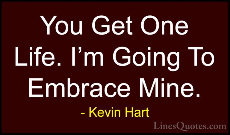 Kevin Hart Quotes (116) - You Get One Life. I'm Going To Embrace ... - QuotesYou Get One Life. I'm Going To Embrace Mine.